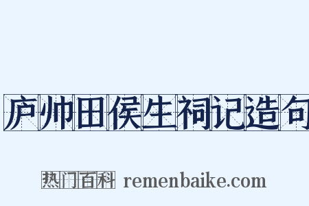 庐帅田侯生祠记造句是什么意思的图片